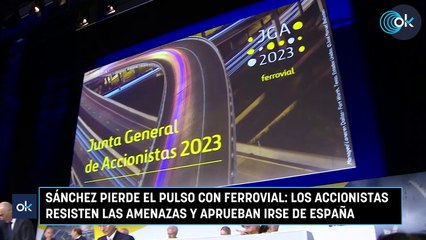 Sánchez pierde el pulso con Ferrovial los accionistas resisten las amenazas y aprueban irse de España