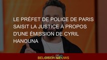 Le préfet de police de Paris saisit la justice à propos d'une émission de Cyril Hanouna