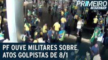 PF ouve 89 depoimento de militares sobre atos do dia 8 de janeiro