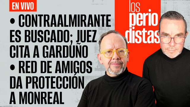 #EnVivo | #LosPeriodistas | Buscan a contraalmirante, citan a Garduño | La red que protege a Monreal