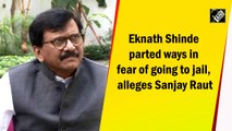 Eknath Shinde parted ways in fear of going to jail, alleges Sanjay Raut