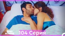 Наша история 104 Серия (Русский Дубляж)