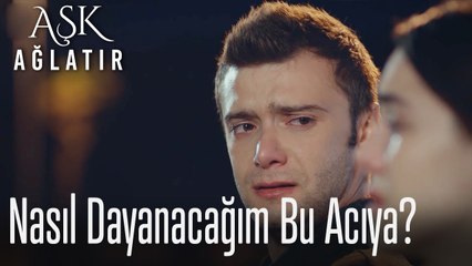 Nasıl dayanacağım bu acıya... - Aşk Ağlatır