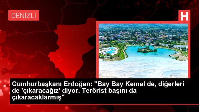 Cumhurbaşkanı Erdoğan: Bay Bay Kemal de, diğerleri de 'çıkaracağız' diyor. Terörist başını da çıkaracaklarmış
