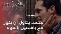محمد يحاول أن يكون مع ياسمين بالقوة | مسلسل الحب والجزاء  - الحلقة 1
