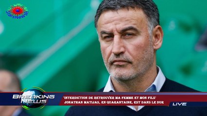 'Interdiction de retrouver ma femme et mon fils'  Jonathan Matijas, en quarantaine, est dans le dur