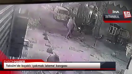 Taksim’de bıçaklı 'çakmak isteme' kavgası