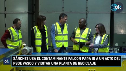 Sánchez usa el contaminante Falcon para ir a un acto del PSOE vasco y visitar una planta de reciclaje