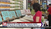 Presyo ng ilang bigas, tumaas nang P5-P6/kilo at posibleng tumaas pa ulit | 24 Oras Weekend