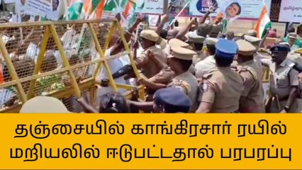 தஞ்சை: காங்கிரசார் ரயில் மறியலில் ஈடுபட்டதால் பரபரப்பு!