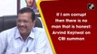 If I am corrupt then there is no man that is honest: Arvind Kejriwal on CBI summon