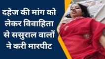 भीलवाड़ा: दहेज की मांग को लेकर विवाहिता से ससुराल वालों ने करी मारपीट
