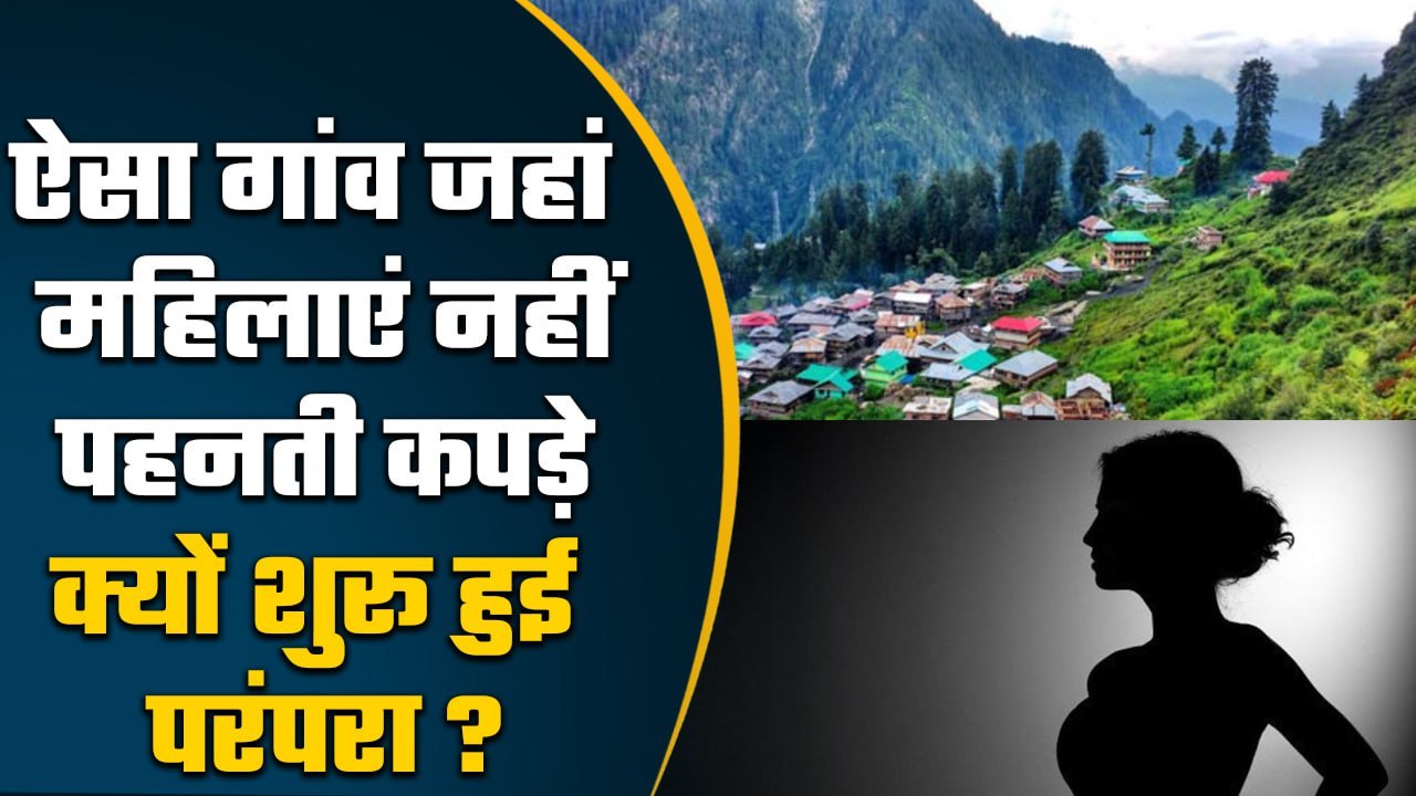 Himachal Pradesh के Pini Village में क्यों नहीं पहनी महिलाएं कपड़े ...