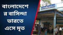 উ:দিনাজপুর: ভারতে এসে রহস্য মৃত্যু বাংলাদেশের বাসিন্দার!