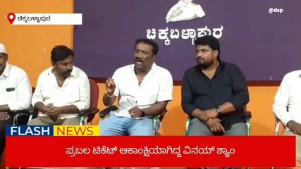 ಚಿಕ್ಕಬಳ್ಳಾಪುರ : ವಿನಯ್ ಶ್ಯಾಂಗೆ ಟಿಕೆಟ್ ಕೈ ತಪ್ಪಿರುವುದು ಬೇಸರ ತಂದಿದೆ