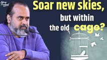 Soar new skies, but within the old cage? || Acharya Prashant