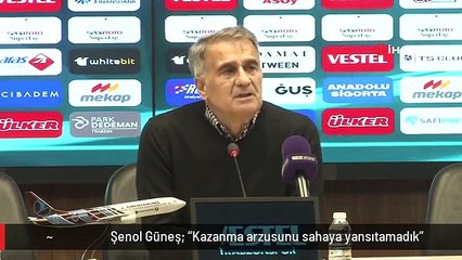 Şenol Güneş: "Kazanma arzusunu sahaya yansıtamadık"