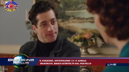 Il Paradiso, anticipazioni 13-14 aprile:  ingannato, Marco sconvolto dal fratello