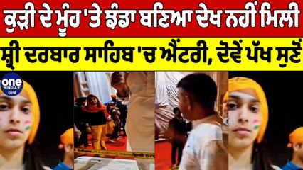 ਕੁੜੀ ਦੇ ਮੂੰਹ 'ਤੇ ਝੰਡਾ ਬਣਿਆ ਦੇਖ ਨਹੀਂ ਮਿਲੀ ਸ਼੍ਰੀ ਦਰਬਾਰ ਸਾਹਿਬ 'ਚ ਐਂਟਰੀ,ਦੋਵੇਂ ਪੱਖ ਸੁਣੋਂ |OneIndia Punjabi