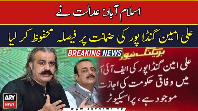 Court reserves verdict on Ali Amin Gandapur's bail plea