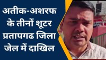 अतीक ब्रदर्स के तीनों हत्यारों को प्रतापगढ़ जेल में किया शिफ्ट,बेखौफ दिखे आरोपी