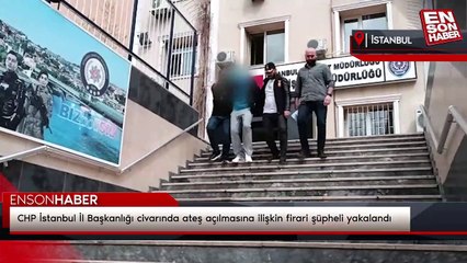 CHP İstanbul İl Başkanlığı civarında ateş açılmasına ilişkin firari şüpheli yakalandı