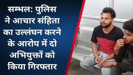 संभल: आचार संहिता उलंघन के मामले में दो अभियुक्तों को पुलिस ने गिरफ्तार कर कार्यवाही की