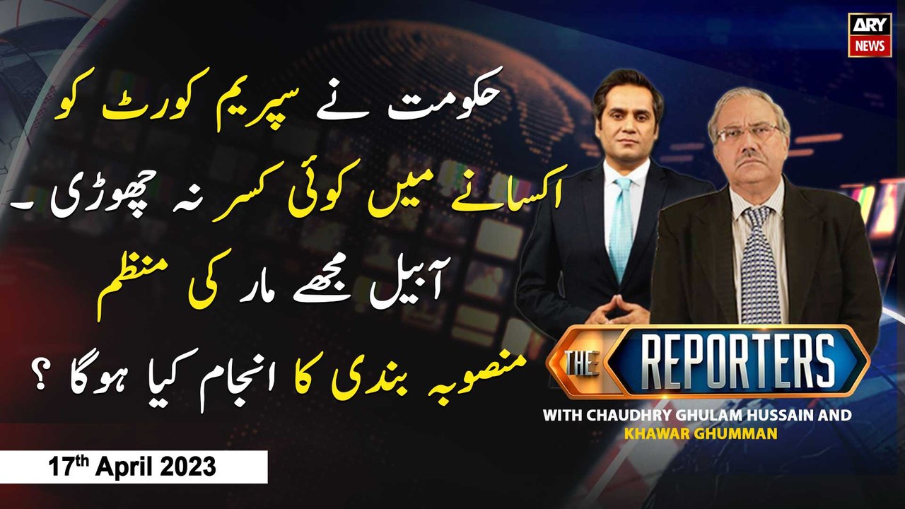 The Reporters | Khawar Ghumman & Chaudhry Ghulam Hussain | ARY News | 17th April 2023