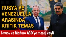 Rusya ve Venezuella arasında kritik temas: Lavrov ve Maduro ABD'ye mesaj verdi