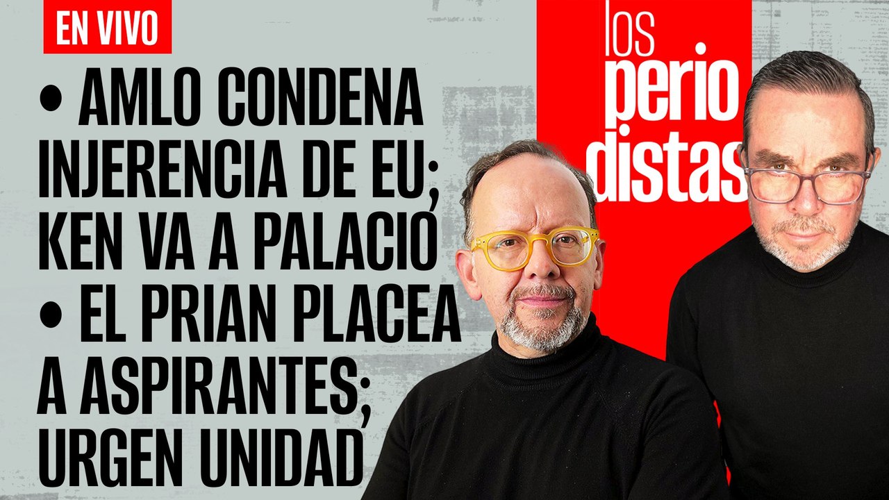 #EnVivo | #LosPeriodistas | AMLO condena la injerencia de EU | El PRIAN placea a sus aspirantes