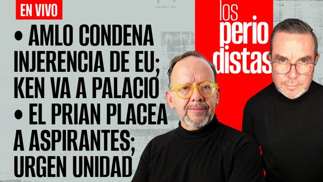 #EnVivo | #LosPeriodistas | AMLO condena la injerencia de EU | El PRIAN placea a sus aspirantes