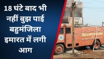 बांका: बहुमंजिला इमारत में लगी आग, 18 घंटे बाद भी नहीं बुझ पाई, देंखे रिपोर्ट