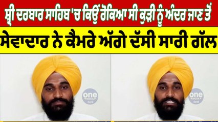 ਸ਼੍ਰੀ ਦਰਬਾਰ ਸਾਹਿਬ 'ਚ ਕਿਉਂ ਰੋਕਿਆ ਸੀ ਕੁੜੀ ਨੂੰ, ਸੇਵਾਦਾਰ ਨੇ ਕੈਮਰੇ ਅੱਗੇ ਦੱਸੀ ਸਾਰੀ ਗੱਲ |OneIndia Punjabi