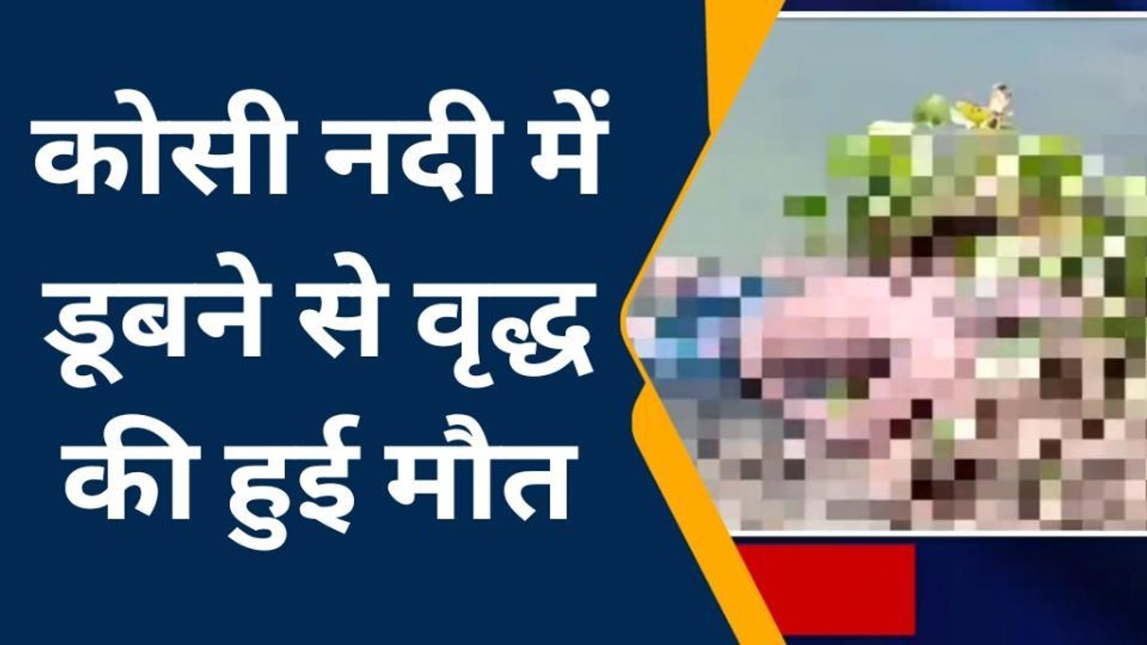 कटिहार: कोसी नदी में डूबने से वृद्ध की हुई मौत, परिजनों मे चीख पुकार