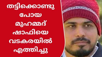 തട്ടിക്കൊണ്ടുപോയ മുഹമ്മദ് ഷാഫിയെ വടകരയില്‍ എത്തിച്ചു