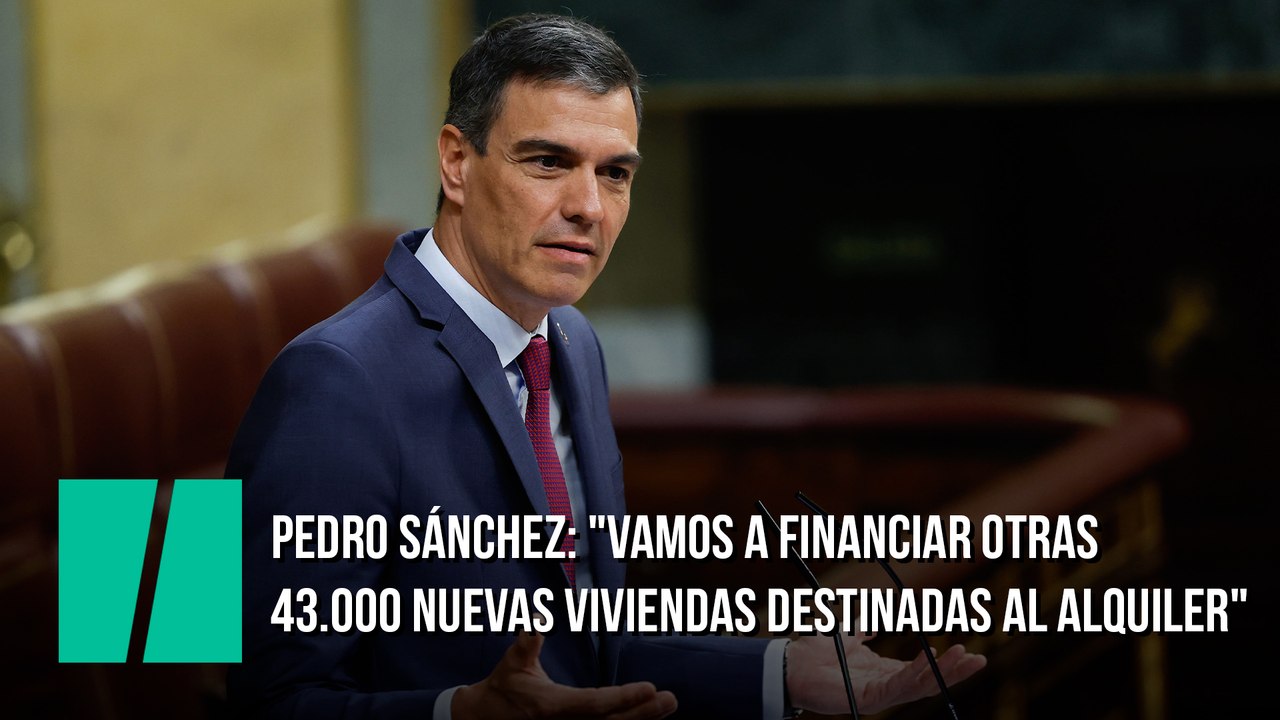 Pedro Sánchez: "Quiero anunciarles que además de la movilización de  50.000 viviendas de las Sareb, vamos a financiar otras 43.000 nuevas viviendas destinadas al alquiler"