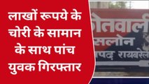 रायबरेली: पुलिस के हत्थे चढ़े पांच अंतर्जनपदीय चोर,लाखों का माल बरामद