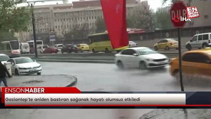 Gaziantep’te aniden bastıran sağanak hayatı olumsuz etkiledi