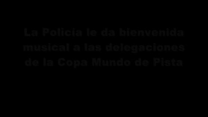 La Policía le da bienvenida musical a las delegaciones de la Copa Mundo de Pista