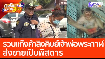 รวบแก๊งค้าลิงศิษย์เจ้าพ่อพระกาฬ ส่งขายเปิบพิสดาร (20 เม.ย. 66) คุยโขมงบ่าย 3 โมง
