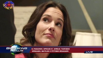 Il Paradiso, spoiler 21 aprile: Tancredi  operarsi, Matilde e Vittorio indagano