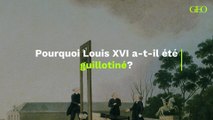 Louis XVI : pourquoi a-t-il été guillotiné ?