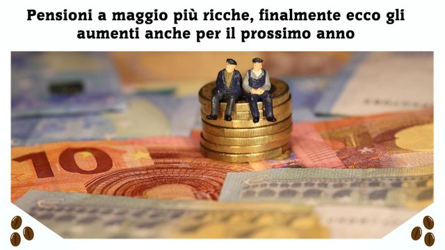 Pensioni a maggio più ricche, finalmente ecco gli aumenti anche per il prossimo anno