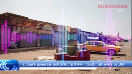 SUDAN’S GENERALS BATTLE for 3rd day; death toll soars to 185.