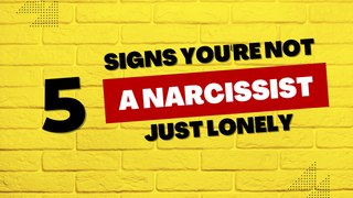 5 Signs You're NOT a Narcissist, Just Lonely