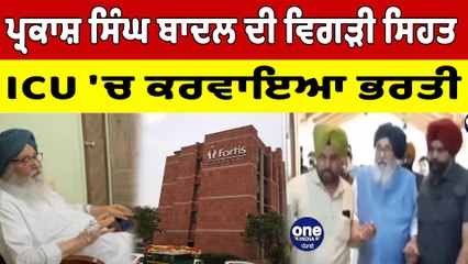 ਸਾਬਕਾ CM ਪ੍ਰਕਾਸ਼ ਬਾਦਲ ਦੀ ਵਿਗੜੀ ਸਹਿਤ, ICU 'ਚ  ਕੀਤਾ ਗਿਆ ਸ਼ਿਫਟ | Parkash Singh Badal | OneIndia Punjabi