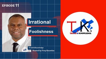 Trey Knowles: Irrational Foolishness - Truth & Knowledge