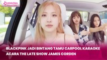 BLACKPINK Jadi Bintang Tamu Carpool Karaoke, Acara The Late Show With James Corden