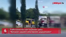 Trafik kazasında eşini kaybetti! 'Ramazanı yaşadım ama bayramı yaşayamadım'
