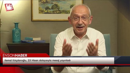 Kemal Kılıçdaroğlu, 23 Nisan dolayısıyla mesaj yayınladı